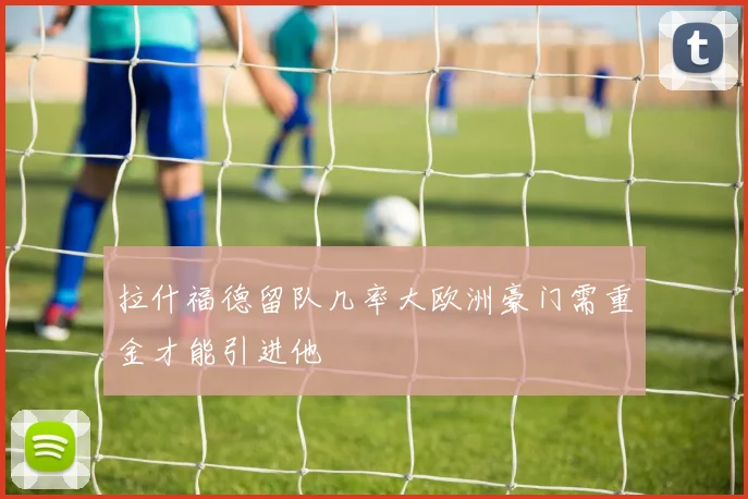 拉什福德留队几率大欧洲豪门需重金才能引进他